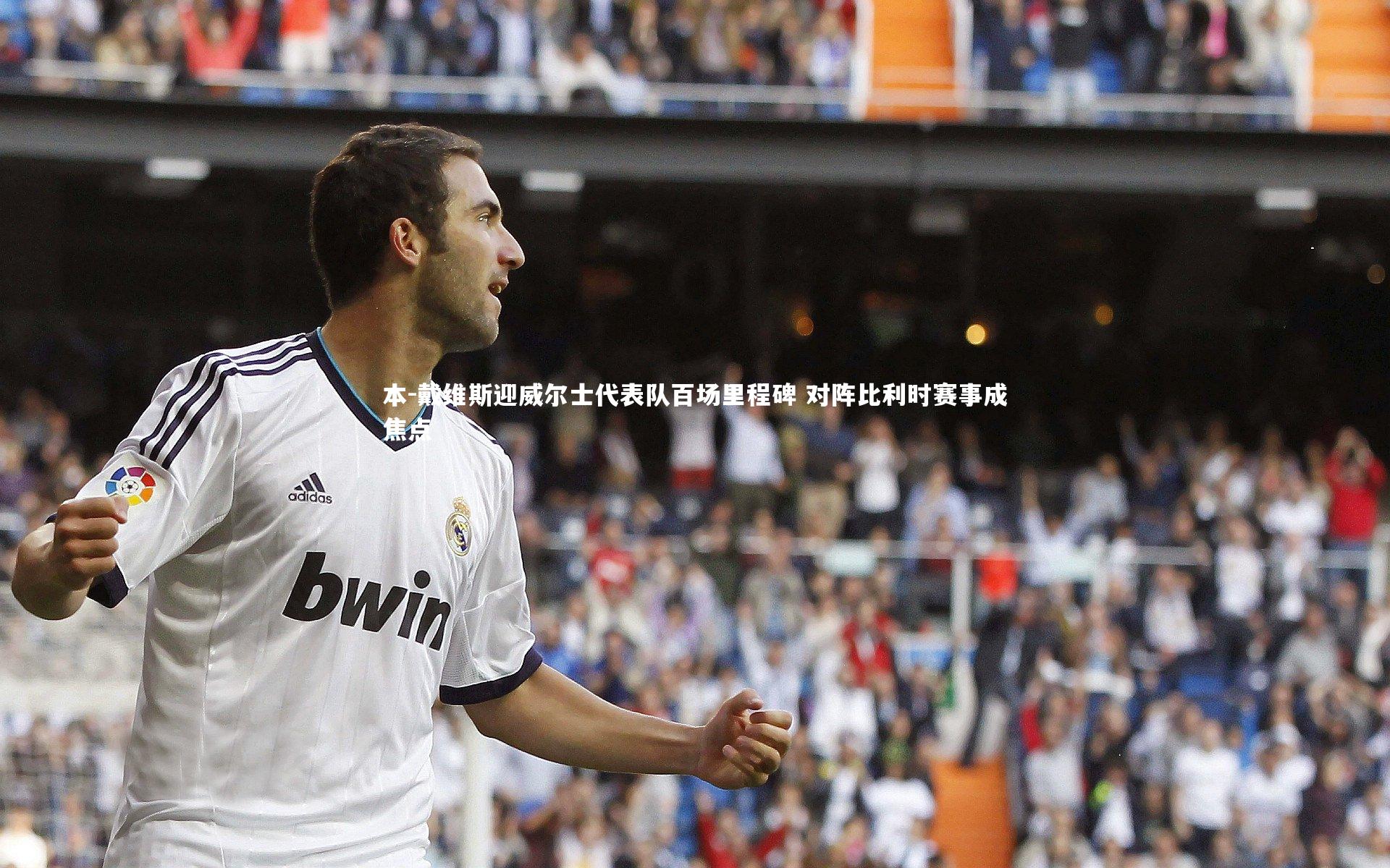 哈哈娱乐：本-戴维斯迎威尔士代表队百场里程碑 对阵比利时赛事成焦点