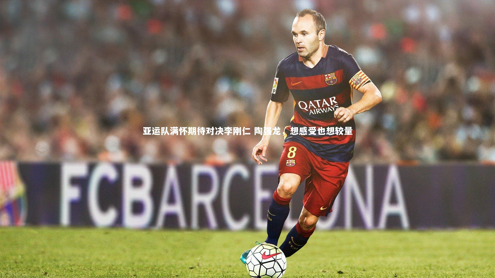 亚运队满怀期待对决李刚仁 陶强龙，想感受也想较量