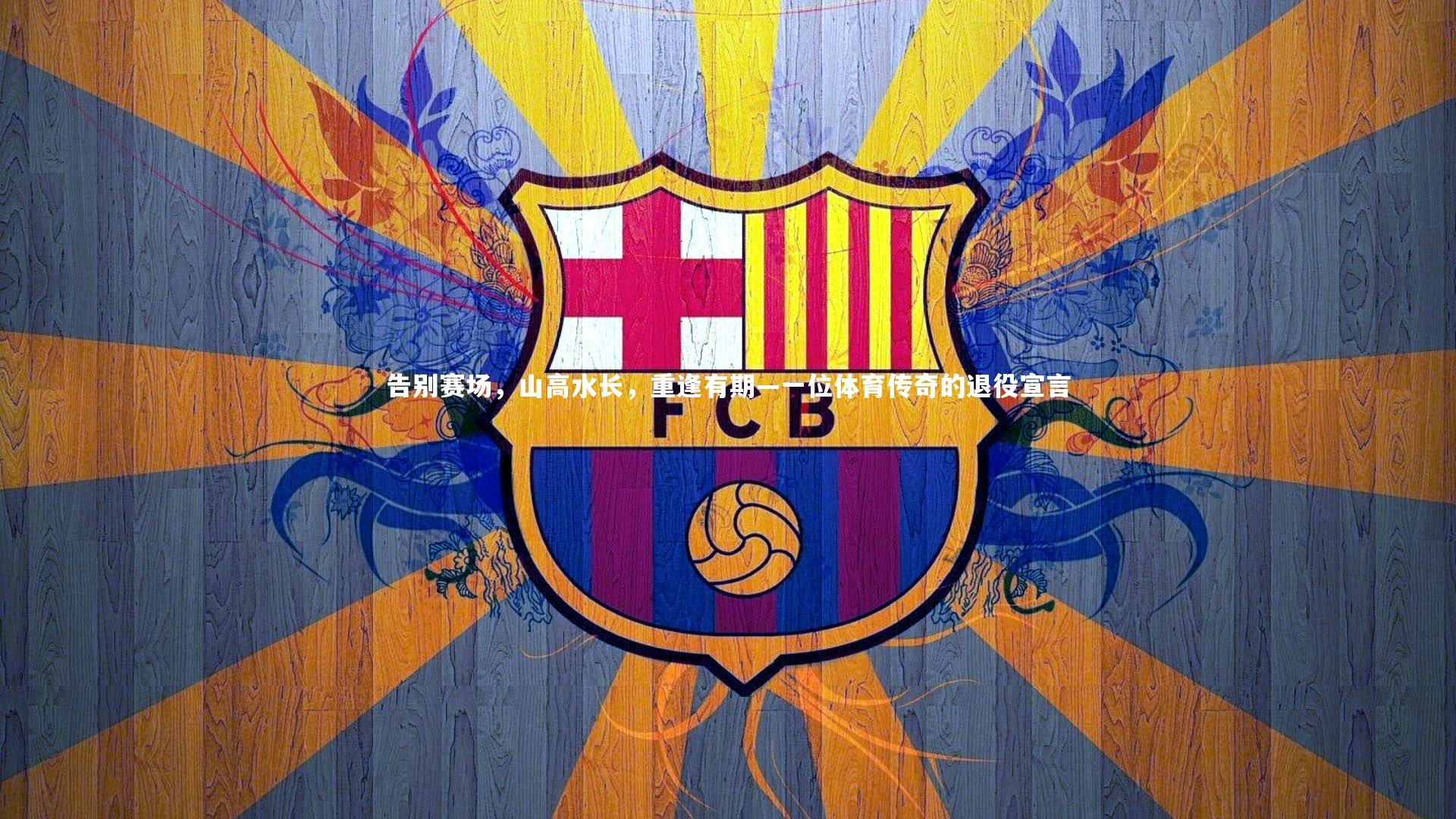 哈哈体育app：告别赛场，山高水长，重逢有期—一位体育传奇的退役宣言