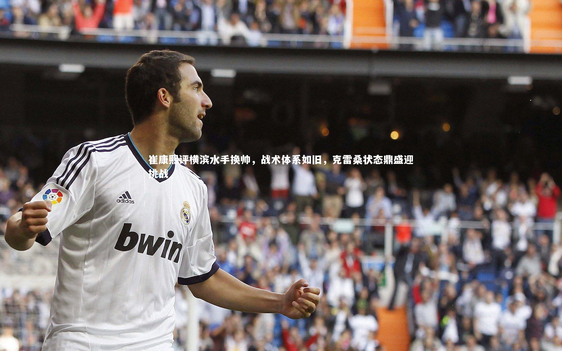 哈哈体育：崔康熙评横滨水手换帅，战术体系如旧，克雷桑状态鼎盛迎挑战