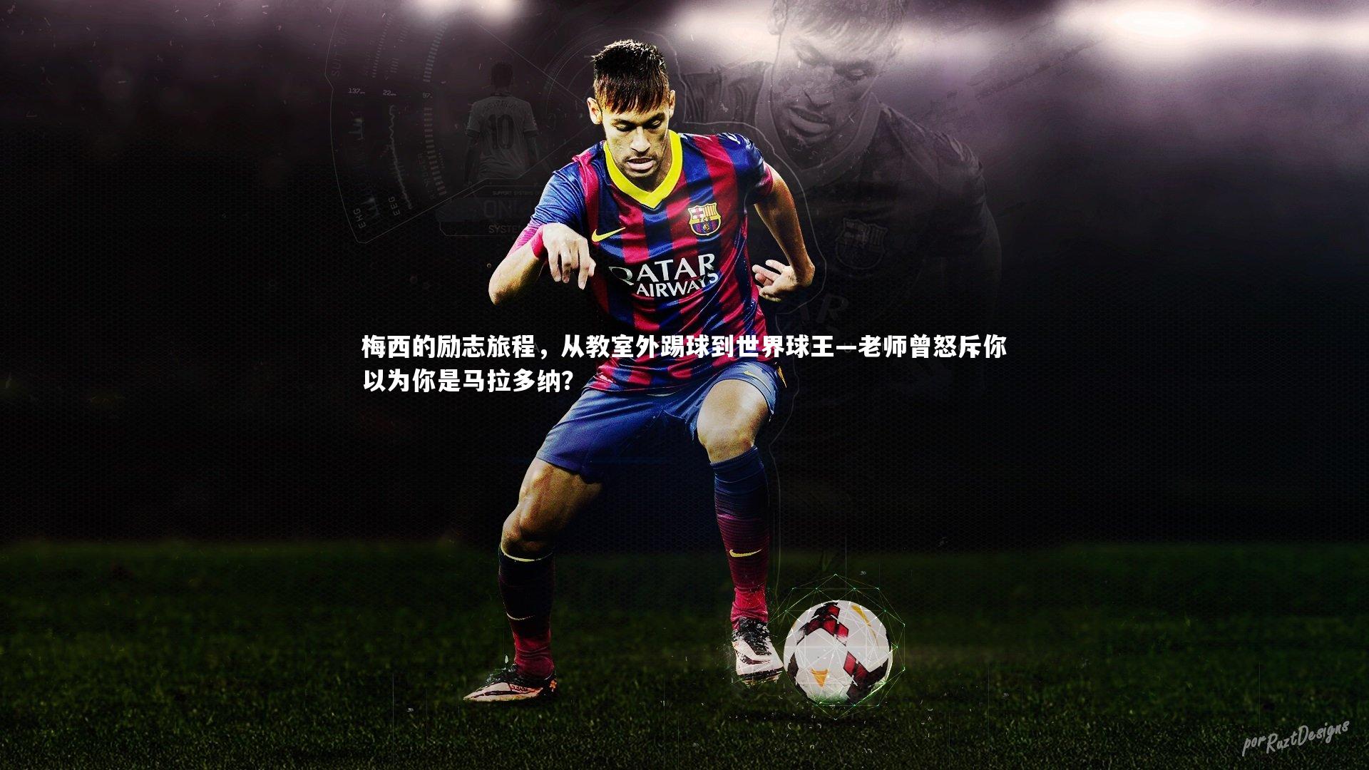 梅西的励志旅程,从教室外踢球到世界球王—老师曾怒斥你以为你是马拉多纳?