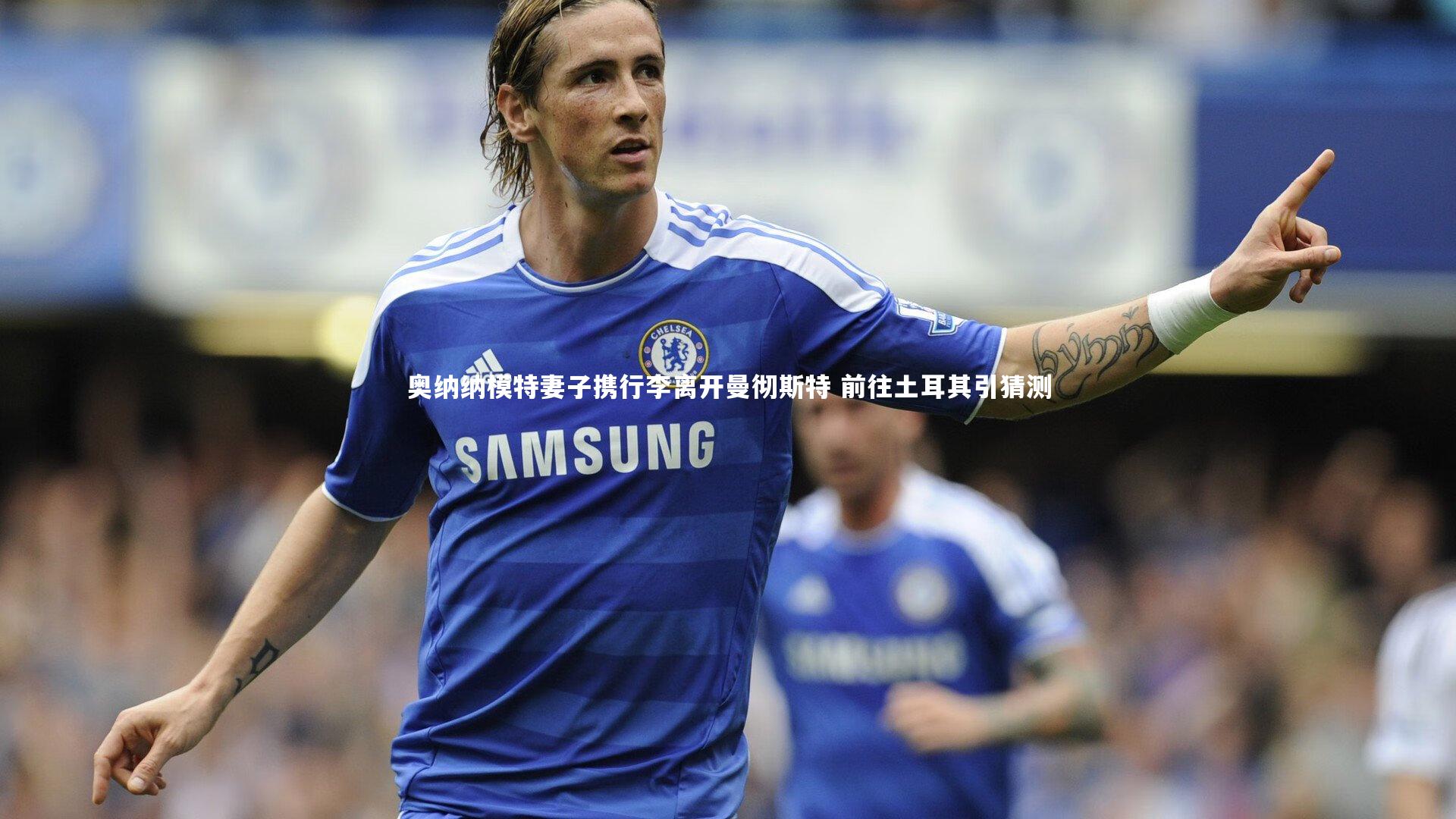 奥纳纳模特妻子携行李离开曼彻斯特 前往土耳其引猜测