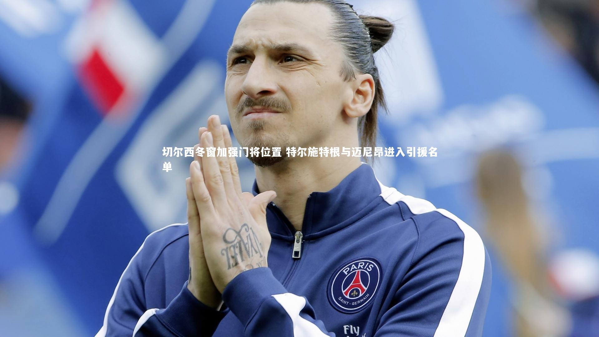 切尔西冬窗加强门将位置 特尔施特根与迈尼昂进入引援名单
