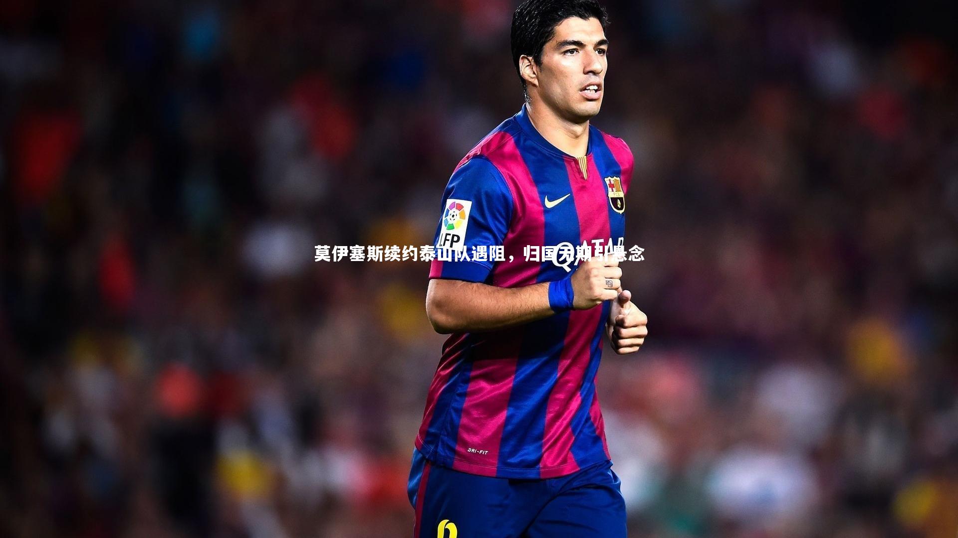 哈哈体育-莫伊塞斯续约泰山队遇阻，归国无期引悬念